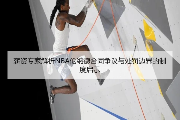 薪资专家解析NBA伦纳德合同争议与处罚边界的制度启示