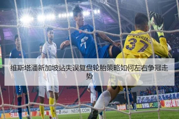 维斯塔潘新加坡站失误复盘轮胎策略如何左右争冠走势